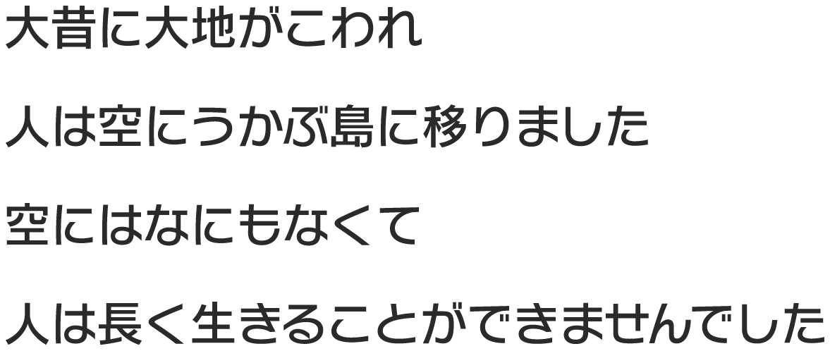 大昔に大地がこわれ 人は空にうかぶ島に移りました 空にはなにもなくて 人は長く生きることができませんでした