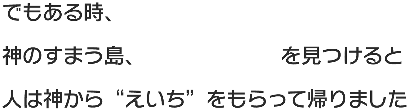 でもある時、 神のすまう島、エルドピアを見つけると 人は神から“えいち”をもらって帰りました