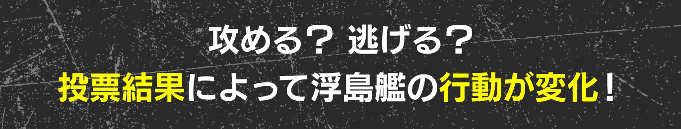 攻める？ 逃げる？投票結果によって浮島艦の行動が変化！