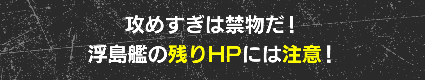 攻めすぎは禁物だ！浮島艦の残りHPには注意！