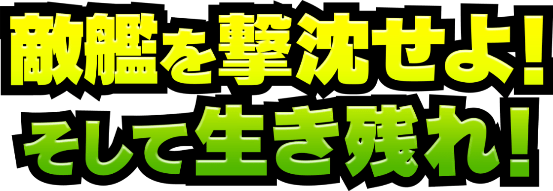 敵艦を撃沈せよ！そして生き残れ！